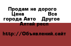 Продам не дорого › Цена ­ 100 000 - Все города Авто » Другое   . Алтай респ.